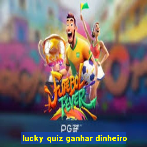 lucky quiz ganhar dinheiro